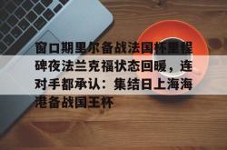 三亿娱乐网站 -窗口期里尔备战法国杯里程碑夜法兰克福状态回暖，连对手都承认：集结日上海海港备战国王杯的简单介绍